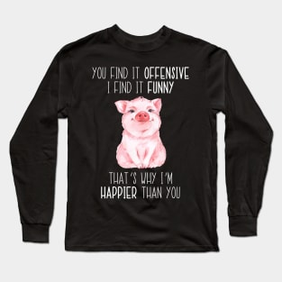 You Find It Offensive I Find It Funny That's Why I'm Happier Than You Pig Long Sleeve T-Shirt